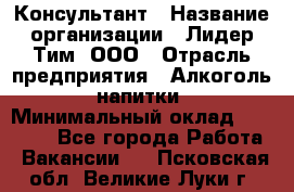 Консультант › Название организации ­ Лидер Тим, ООО › Отрасль предприятия ­ Алкоголь, напитки › Минимальный оклад ­ 20 000 - Все города Работа » Вакансии   . Псковская обл.,Великие Луки г.